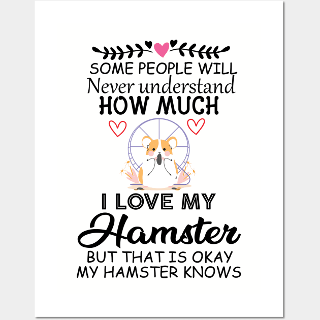 Cute Quote Gift Idea for Hamster Lovers and Owners - Some People Will Never Understand how Much I Love My Hamster but That Is Okay My Hamster Knows Wall Art by KAVA-X